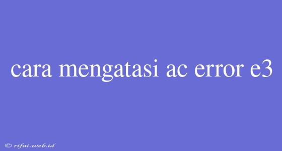 Cara Mengatasi Ac Error E3