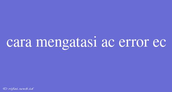 Cara Mengatasi Ac Error Ec