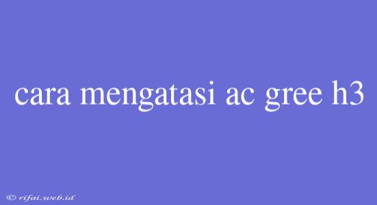 Cara Mengatasi Ac Gree H3