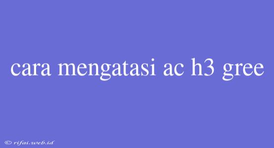 Cara Mengatasi Ac H3 Gree