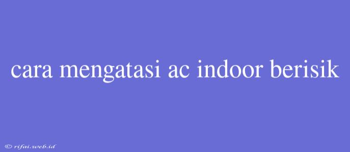 Cara Mengatasi Ac Indoor Berisik