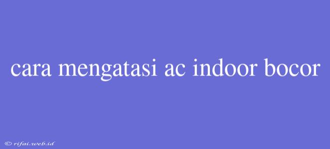 Cara Mengatasi Ac Indoor Bocor