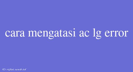 Cara Mengatasi Ac Lg Error