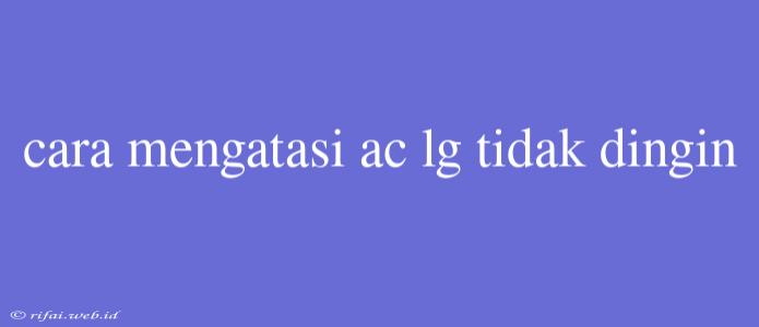 Cara Mengatasi Ac Lg Tidak Dingin