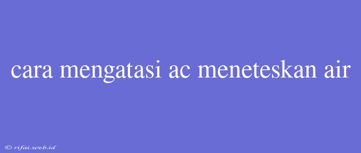 Cara Mengatasi Ac Meneteskan Air