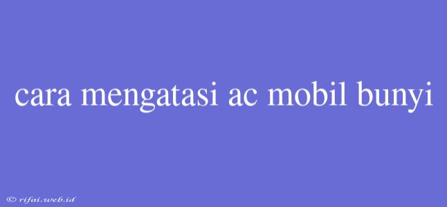 Cara Mengatasi Ac Mobil Bunyi