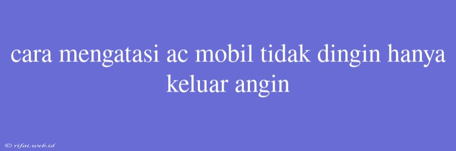 Cara Mengatasi Ac Mobil Tidak Dingin Hanya Keluar Angin