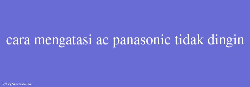 Cara Mengatasi Ac Panasonic Tidak Dingin