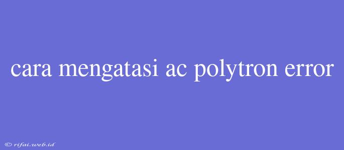 Cara Mengatasi Ac Polytron Error