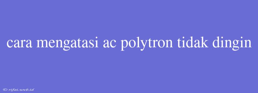 Cara Mengatasi Ac Polytron Tidak Dingin