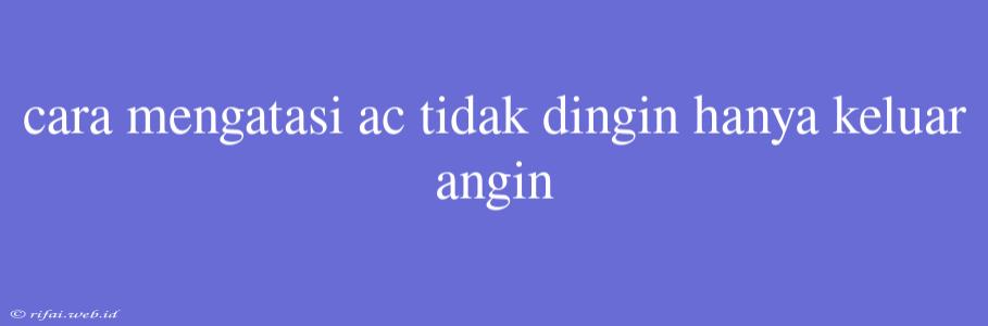 Cara Mengatasi Ac Tidak Dingin Hanya Keluar Angin