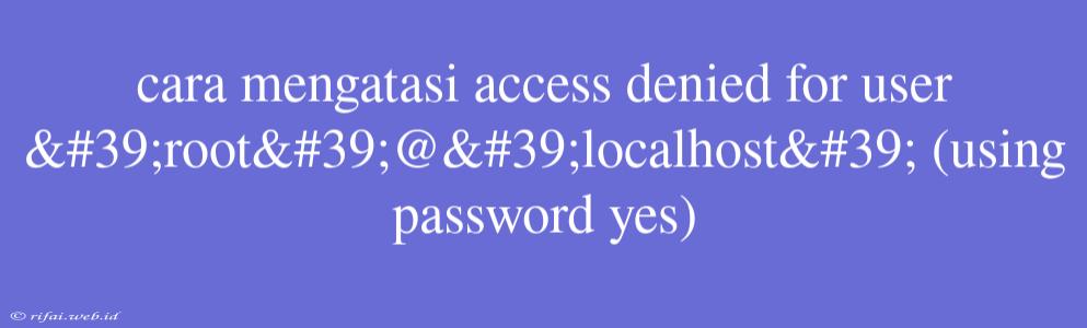 Cara Mengatasi Access Denied For User 'root'@'localhost' (using Password Yes)