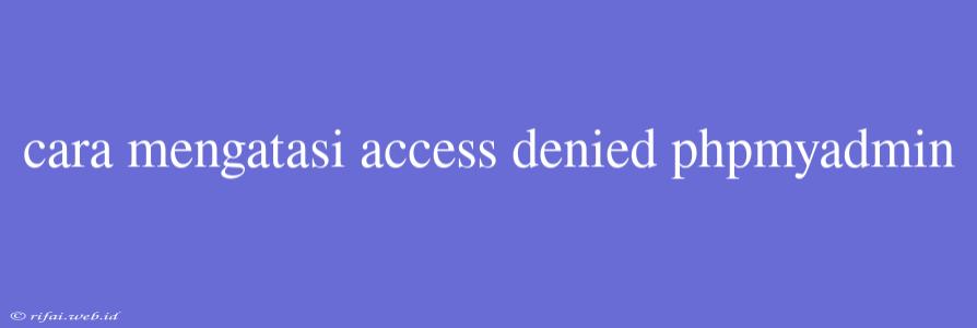 Cara Mengatasi Access Denied Phpmyadmin