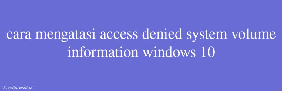 Cara Mengatasi Access Denied System Volume Information Windows 10