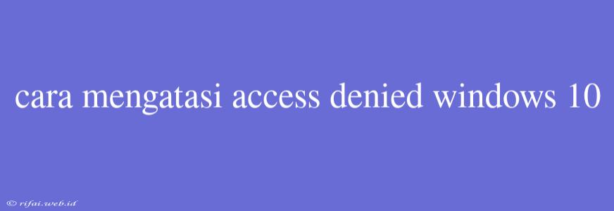 Cara Mengatasi Access Denied Windows 10