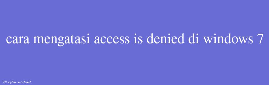 Cara Mengatasi Access Is Denied Di Windows 7