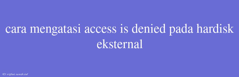 Cara Mengatasi Access Is Denied Pada Hardisk Eksternal