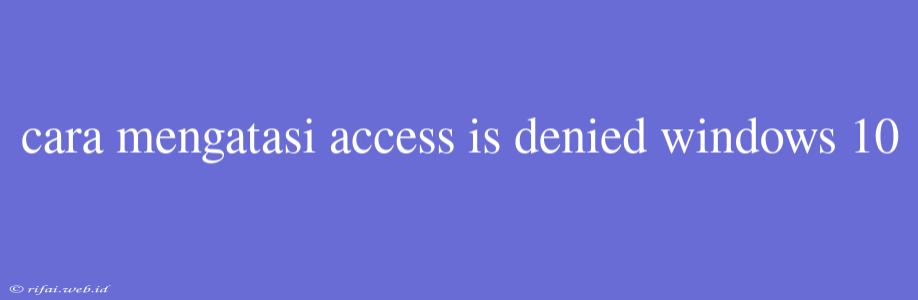 Cara Mengatasi Access Is Denied Windows 10