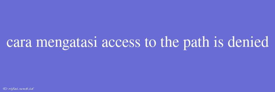 Cara Mengatasi Access To The Path Is Denied