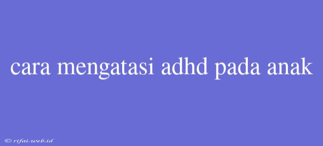 Cara Mengatasi Adhd Pada Anak