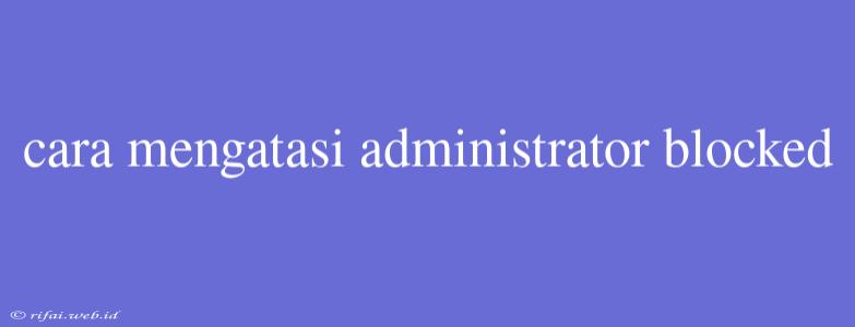 Cara Mengatasi Administrator Blocked