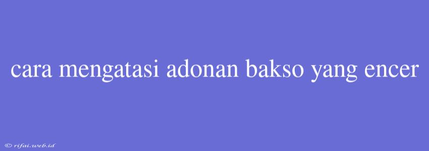 Cara Mengatasi Adonan Bakso Yang Encer