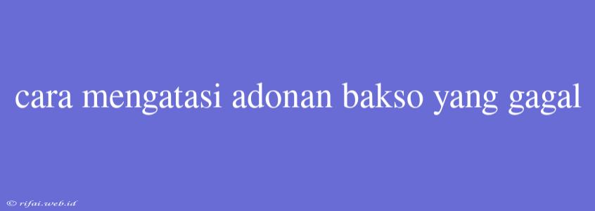 Cara Mengatasi Adonan Bakso Yang Gagal