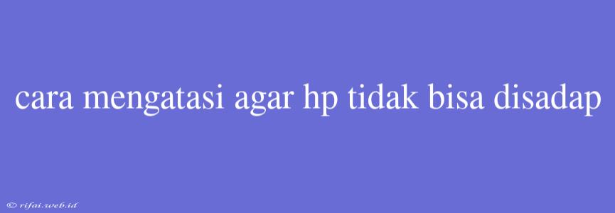 Cara Mengatasi Agar Hp Tidak Bisa Disadap