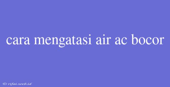 Cara Mengatasi Air Ac Bocor