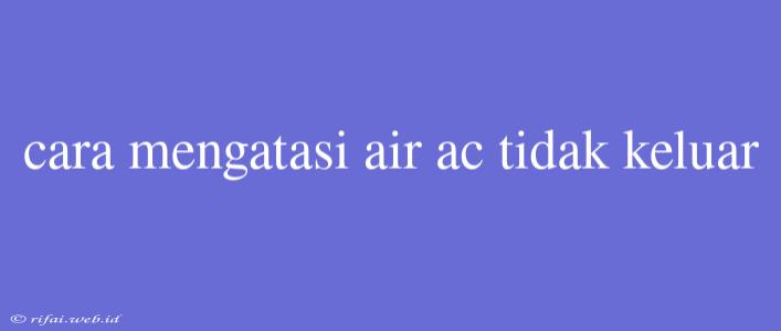 Cara Mengatasi Air Ac Tidak Keluar