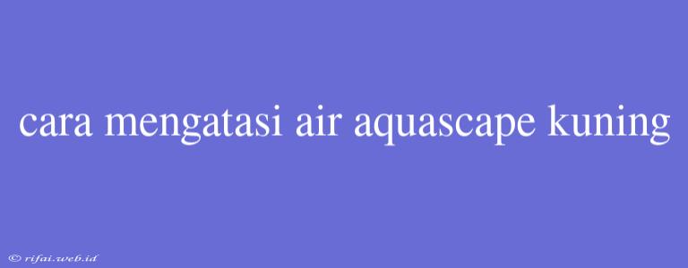 Cara Mengatasi Air Aquascape Kuning