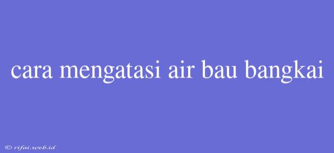 Cara Mengatasi Air Bau Bangkai