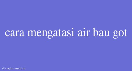 Cara Mengatasi Air Bau Got