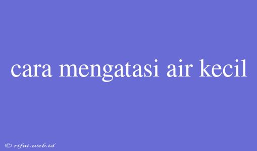 Cara Mengatasi Air Kecil