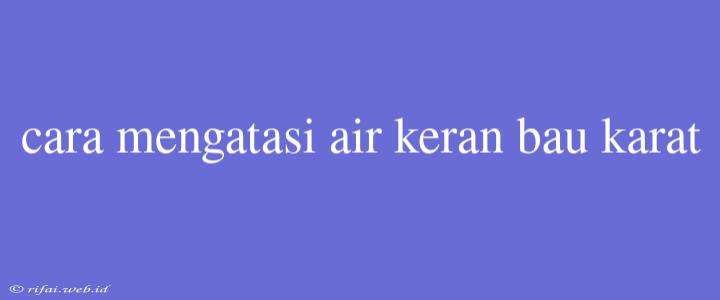 Cara Mengatasi Air Keran Bau Karat