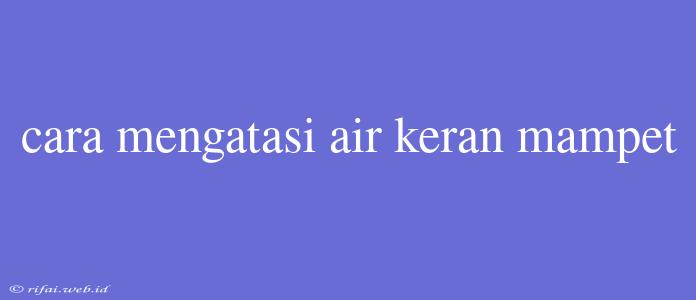 Cara Mengatasi Air Keran Mampet