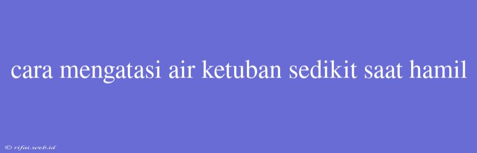 Cara Mengatasi Air Ketuban Sedikit Saat Hamil