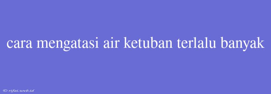 Cara Mengatasi Air Ketuban Terlalu Banyak