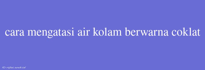 Cara Mengatasi Air Kolam Berwarna Coklat