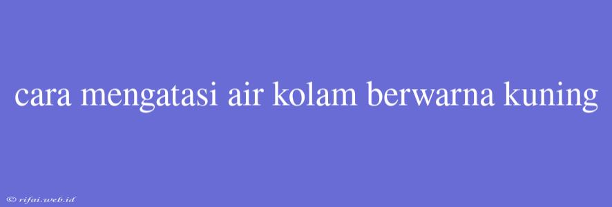 Cara Mengatasi Air Kolam Berwarna Kuning