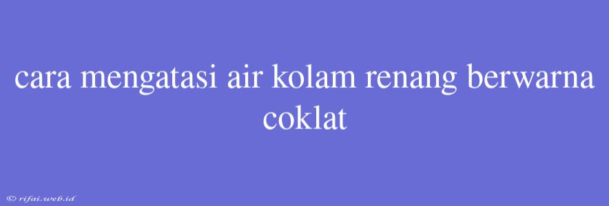 Cara Mengatasi Air Kolam Renang Berwarna Coklat