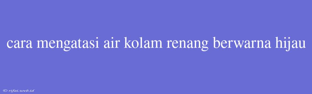 Cara Mengatasi Air Kolam Renang Berwarna Hijau