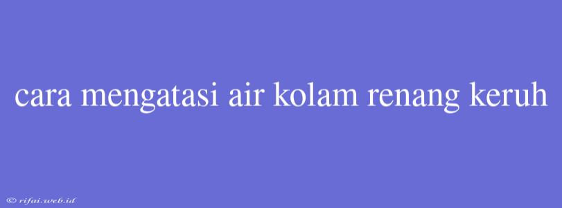 Cara Mengatasi Air Kolam Renang Keruh