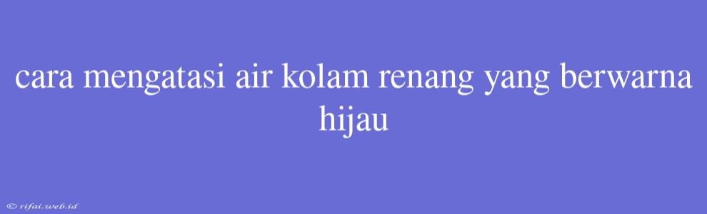 Cara Mengatasi Air Kolam Renang Yang Berwarna Hijau