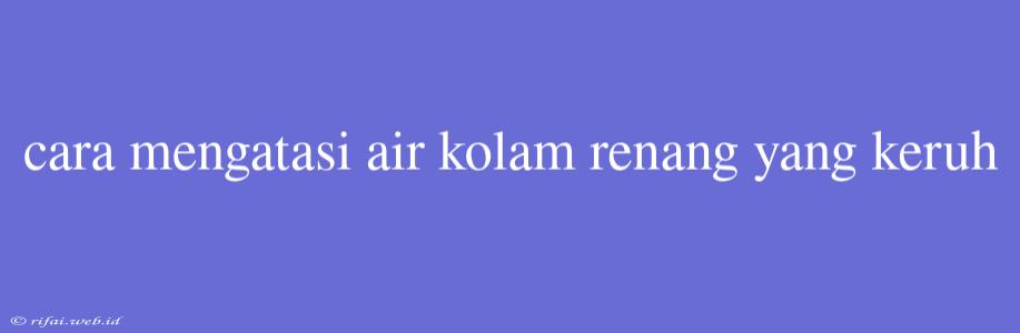 Cara Mengatasi Air Kolam Renang Yang Keruh