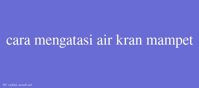 Cara Mengatasi Air Kran Mampet