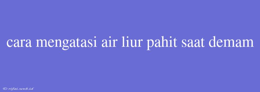 Cara Mengatasi Air Liur Pahit Saat Demam