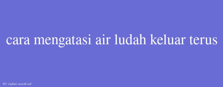 Cara Mengatasi Air Ludah Keluar Terus