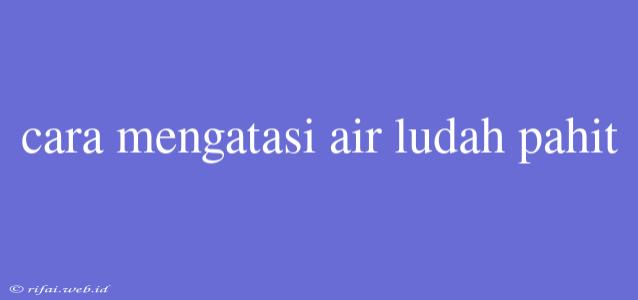 Cara Mengatasi Air Ludah Pahit