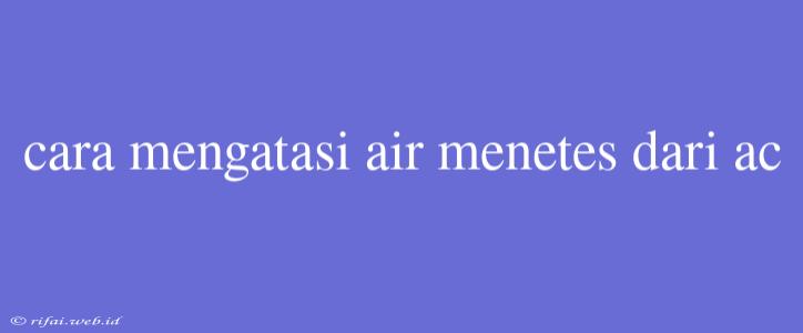 Cara Mengatasi Air Menetes Dari Ac